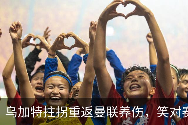 乌加特拄拐重返曼联养伤，笑对赛季报销！中场小妖或120万加盟卡里克旧主