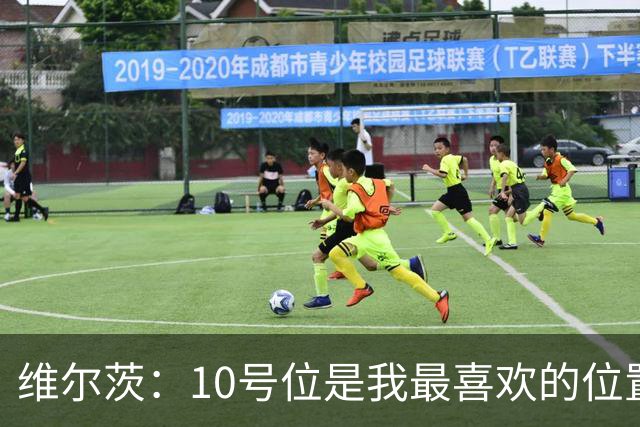 维尔茨：10号位是我最喜欢的位置；我很享受和伊萨克一起踢球