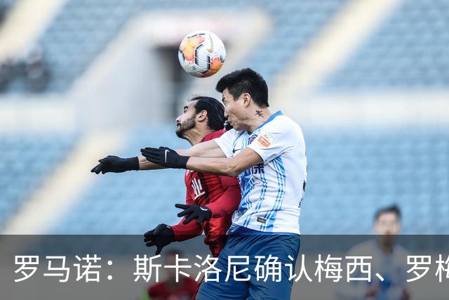 罗马诺：斯卡洛尼确认梅西、罗梅罗、大马丁身体状态正在好转
